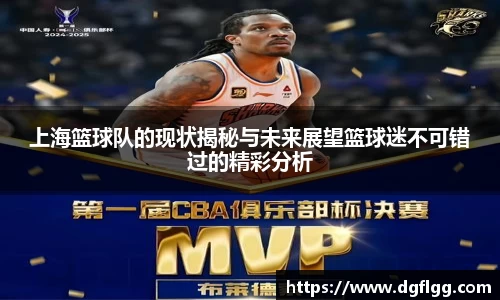 上海篮球队的现状揭秘与未来展望篮球迷不可错过的精彩分析
