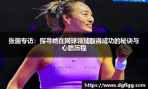 张丽专访：探寻她在网球领域取得成功的秘诀与心路历程
